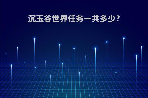 沉玉谷世界任务一共多少?