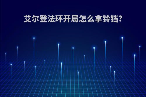 艾尔登法环开局怎么拿铃铛?