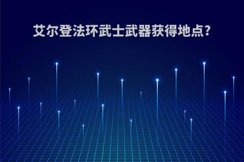 艾尔登法环武士武器获得地点?