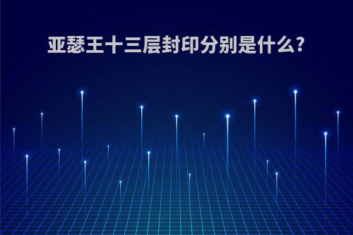 亚瑟王十三层封印分别是什么?