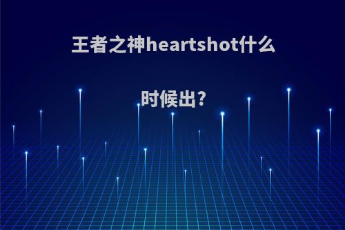 王者之神heartshot什么时候出?