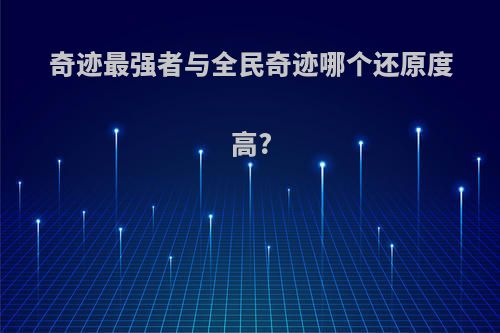 奇迹最强者与全民奇迹哪个还原度高?