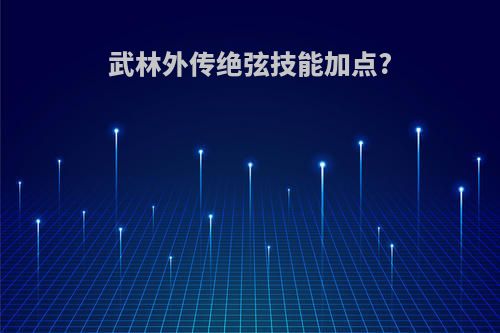 武林外传绝弦技能加点?