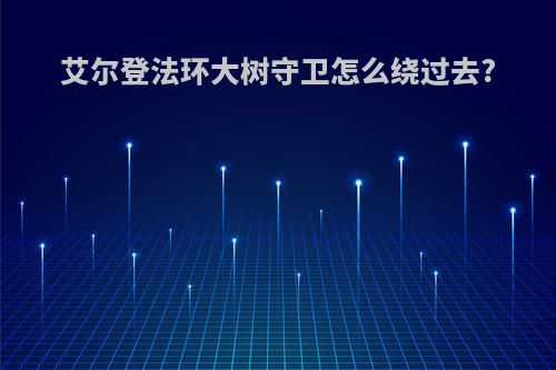 艾尔登法环大树守卫怎么绕过去?