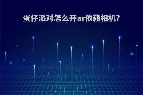 蛋仔派对怎么开ar依赖相机?