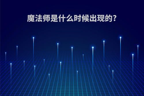 魔法师是什么时候出现的?