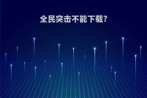 全民突击不能下载?