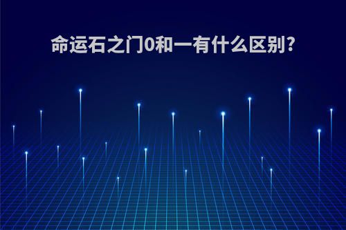 命运石之门0和一有什么区别?
