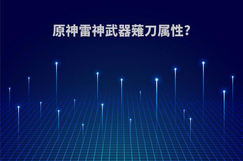 原神雷神武器薙刀属性?