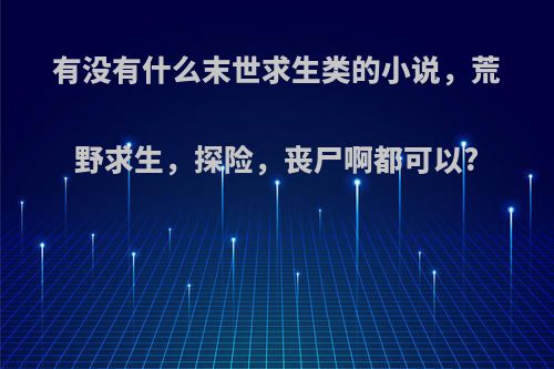 有没有什么末世求生类的小说，荒野求生，探险，丧尸啊都可以?