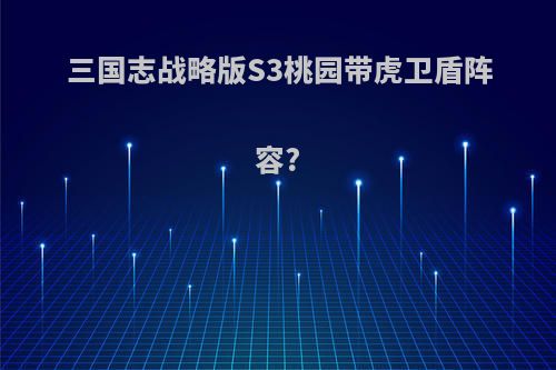 三国志战略版S3桃园带虎卫盾阵容?