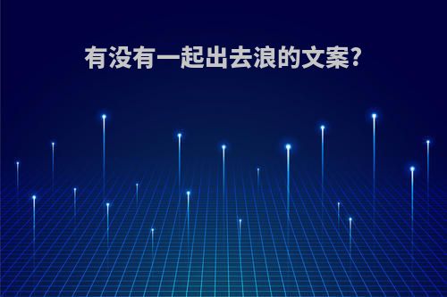 有没有一起出去浪的文案?