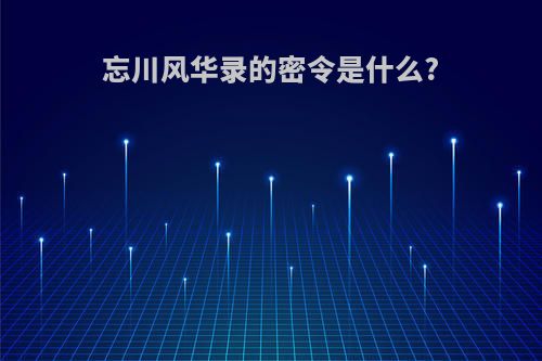 忘川风华录的密令是什么?