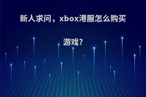 新人求问，xbox港服怎么购买游戏?
