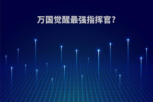 万国觉醒最强指挥官?