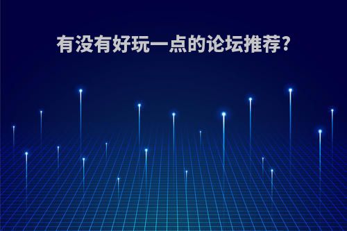 有没有好玩一点的论坛推荐?