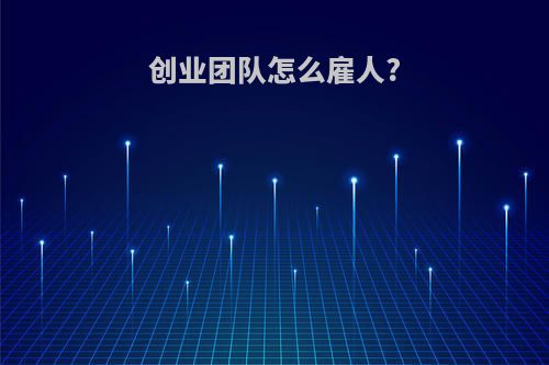 创业团队怎么雇人?
