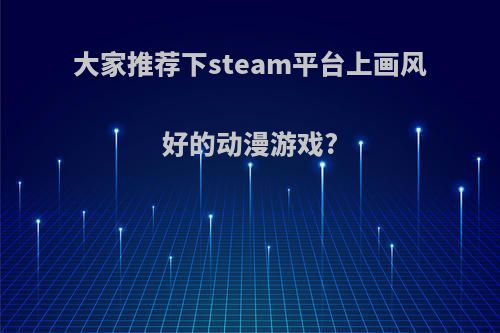 大家推荐下steam平台上画风好的动漫游戏?