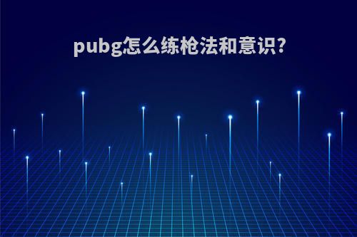 pubg怎么练枪法和意识?