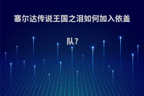 塞尔达传说王国之泪如何加入依盖队?