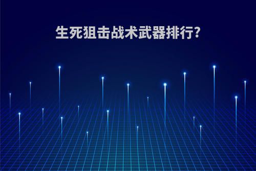 生死狙击战术武器排行?