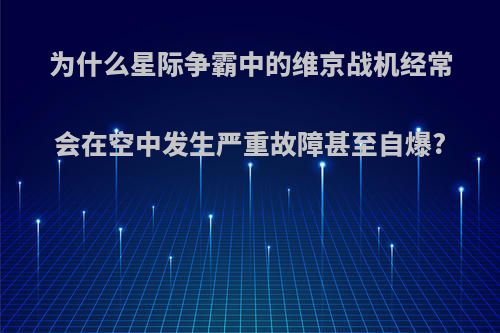 为什么星际争霸中的维京战机经常会在空中发生严重故障甚至自爆?