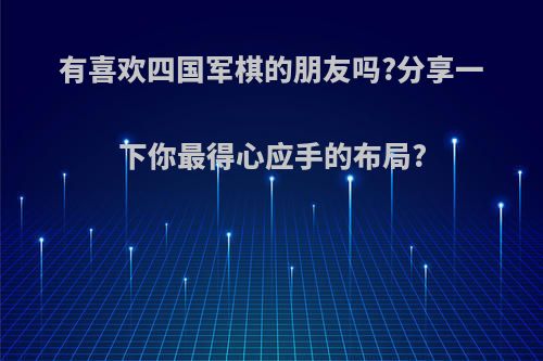有喜欢四国军棋的朋友吗?分享一下你最得心应手的布局?