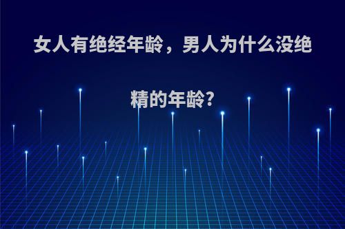 女人有绝经年龄，男人为什么没绝精的年龄?