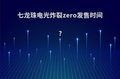 七龙珠电光炸裂zero发售时间?