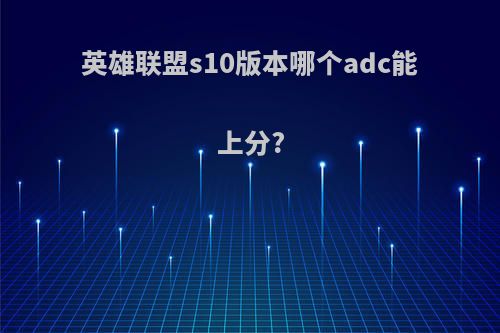 英雄联盟s10版本哪个adc能上分?
