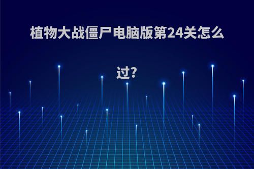 植物大战僵尸电脑版第24关怎么过?