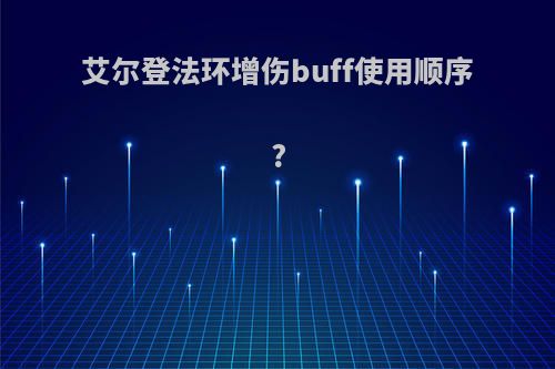 艾尔登法环增伤buff使用顺序?