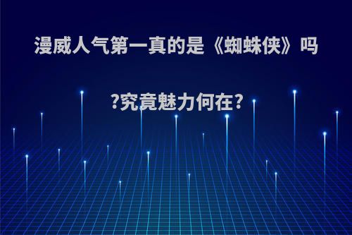 漫威人气第一真的是《蜘蛛侠》吗?究竟魅力何在?