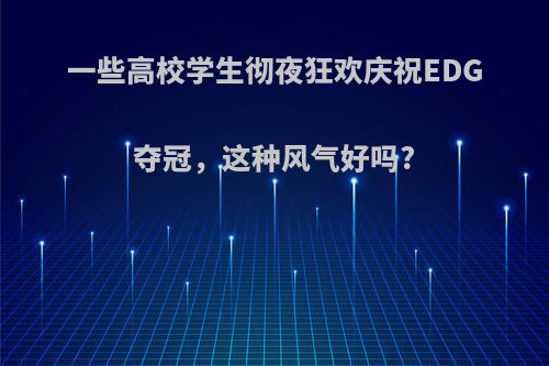 一些高校学生彻夜狂欢庆祝EDG夺冠，这种风气好吗?