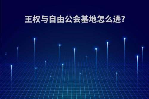 王权与自由公会基地怎么进?