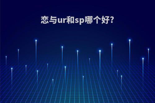 恋与ur和sp哪个好?