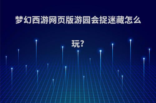 梦幻西游网页版游园会捉迷藏怎么玩?