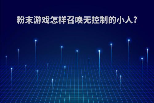 粉末游戏怎样召唤无控制的小人?