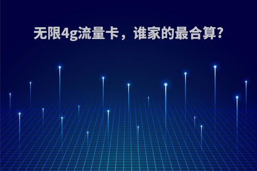 无限4g流量卡，谁家的最合算?