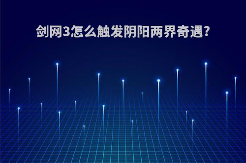 剑网3怎么触发阴阳两界奇遇?