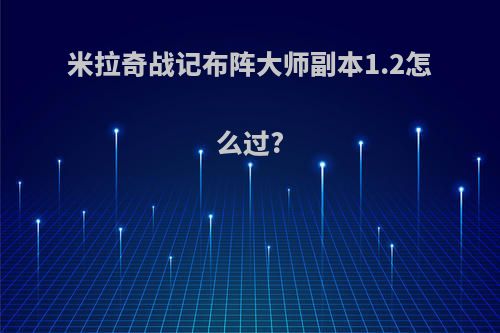 米拉奇战记布阵大师副本1.2怎么过?