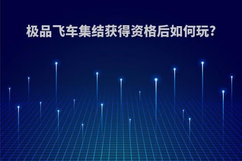 极品飞车集结获得资格后如何玩?