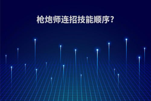 枪炮师连招技能顺序?