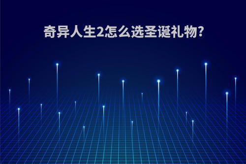 奇异人生2怎么选圣诞礼物?