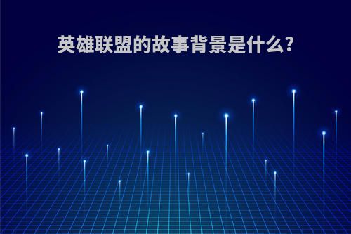 英雄联盟的故事背景是什么?