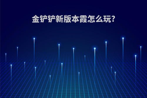 金铲铲新版本霞怎么玩?