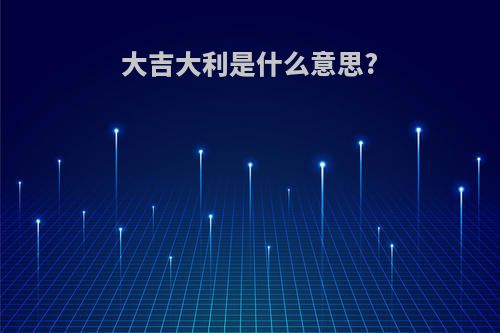 大吉大利是什么意思?
