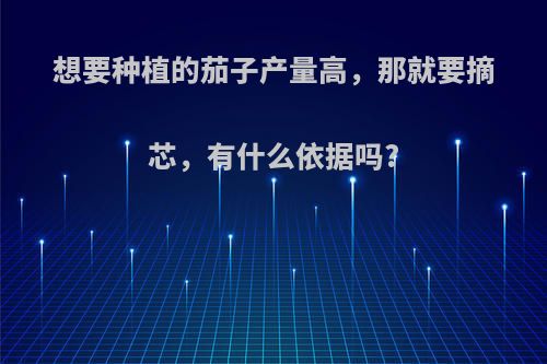 想要种植的茄子产量高，那就要摘芯，有什么依据吗?