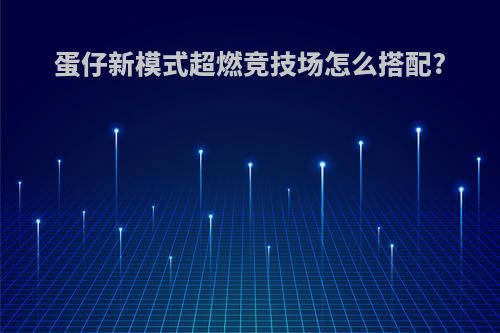 蛋仔新模式超燃竞技场怎么搭配?