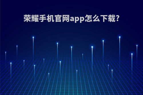荣耀手机官网app怎么下载?